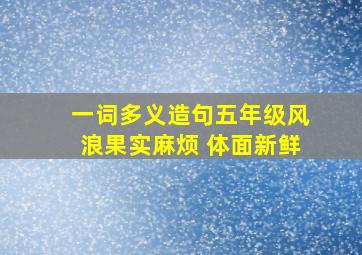 一词多义造句五年级风浪果实麻烦 体面新鲜